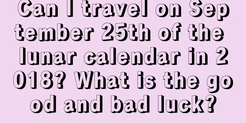 Can I travel on September 25th of the lunar calendar in 2018? What is the good and bad luck?