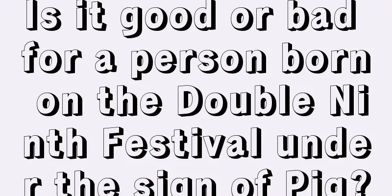 Is it good or bad for a person born on the Double Ninth Festival under the sign of Pig?