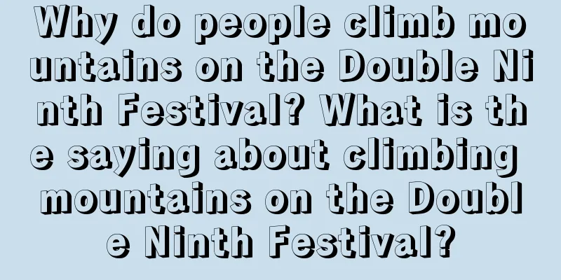 Why do people climb mountains on the Double Ninth Festival? What is the saying about climbing mountains on the Double Ninth Festival?