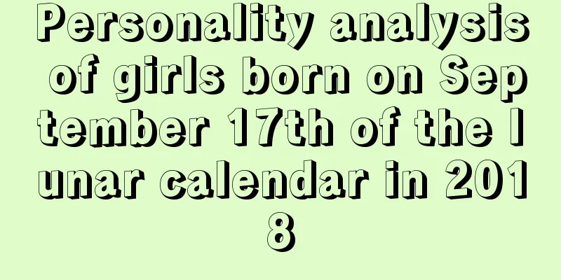 Personality analysis of girls born on September 17th of the lunar calendar in 2018