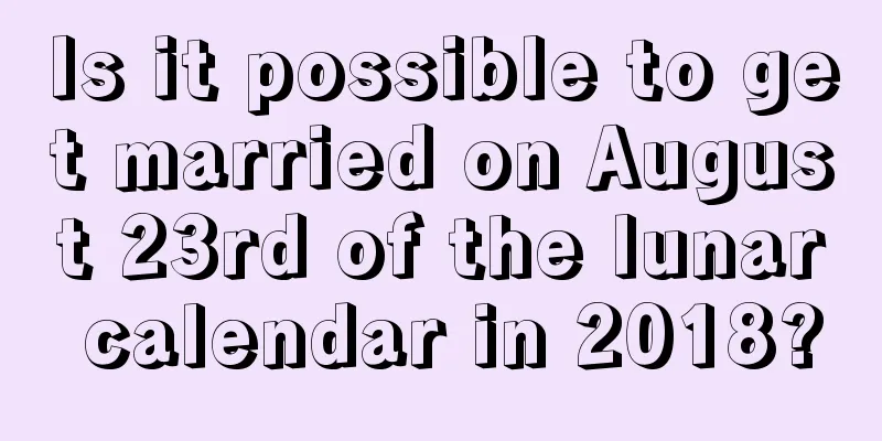 Is it possible to get married on August 23rd of the lunar calendar in 2018?