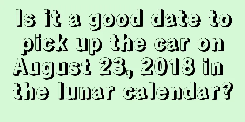 Is it a good date to pick up the car on August 23, 2018 in the lunar calendar?
