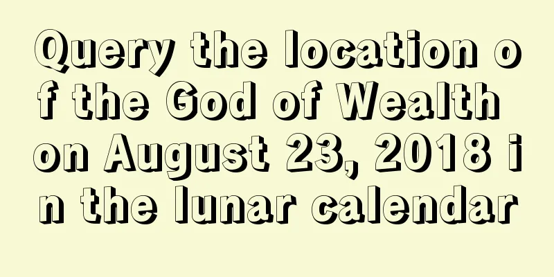 Query the location of the God of Wealth on August 23, 2018 in the lunar calendar