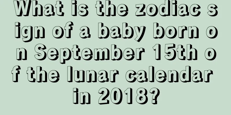 What is the zodiac sign of a baby born on September 15th of the lunar calendar in 2018?