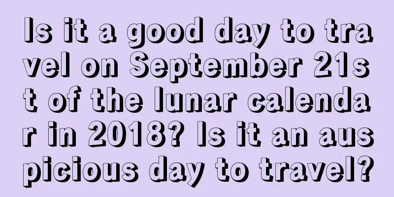 Is it a good day to travel on September 21st of the lunar calendar in 2018? Is it an auspicious day to travel?