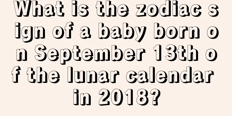 What is the zodiac sign of a baby born on September 13th of the lunar calendar in 2018?