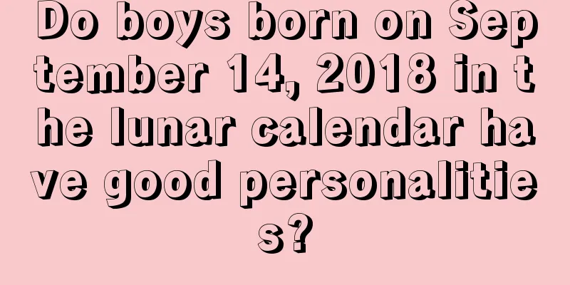Do boys born on September 14, 2018 in the lunar calendar have good personalities?