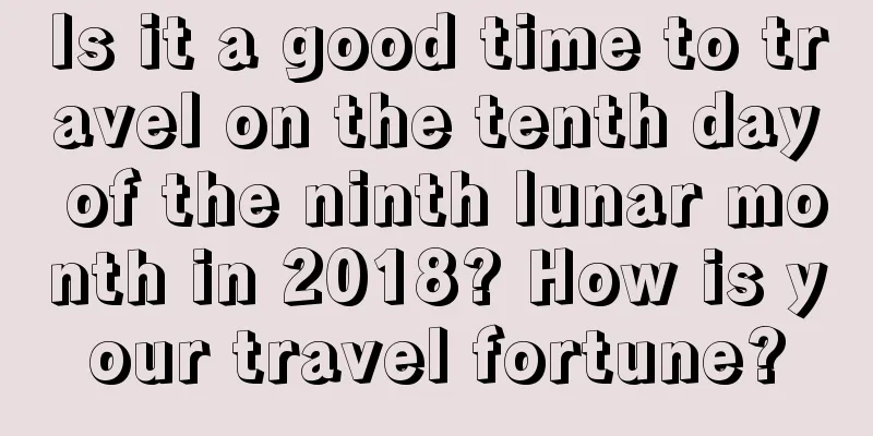Is it a good time to travel on the tenth day of the ninth lunar month in 2018? How is your travel fortune?