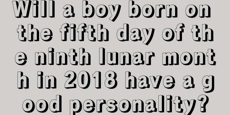 Will a boy born on the fifth day of the ninth lunar month in 2018 have a good personality?