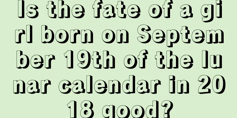 Is the fate of a girl born on September 19th of the lunar calendar in 2018 good?