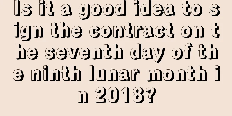 Is it a good idea to sign the contract on the seventh day of the ninth lunar month in 2018?