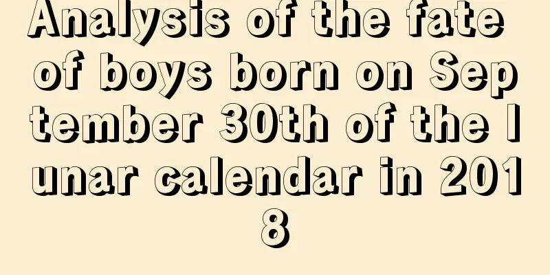 Analysis of the fate of boys born on September 30th of the lunar calendar in 2018