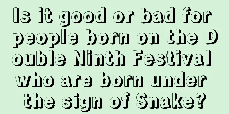 Is it good or bad for people born on the Double Ninth Festival who are born under the sign of Snake?