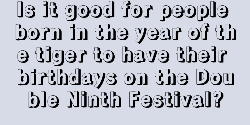 Is it good for people born in the year of the tiger to have their birthdays on the Double Ninth Festival?