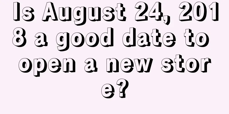 Is August 24, 2018 a good date to open a new store?