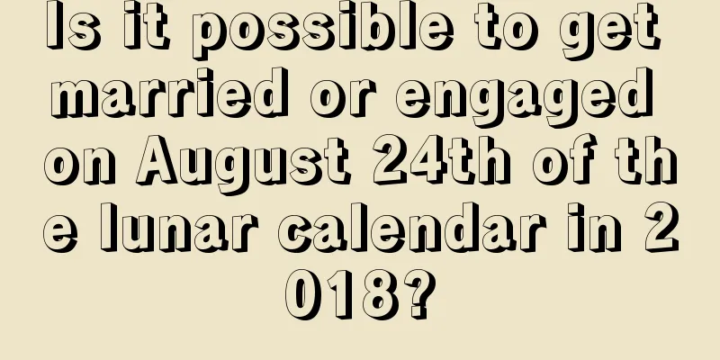 Is it possible to get married or engaged on August 24th of the lunar calendar in 2018?