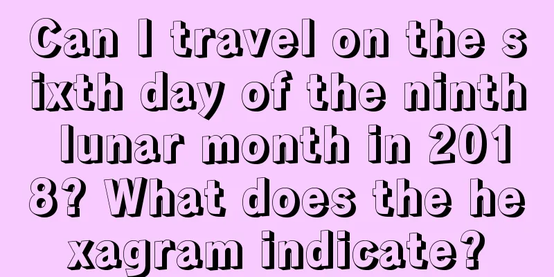 Can I travel on the sixth day of the ninth lunar month in 2018? What does the hexagram indicate?