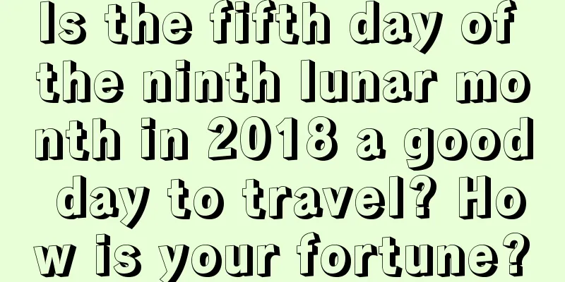 Is the fifth day of the ninth lunar month in 2018 a good day to travel? How is your fortune?