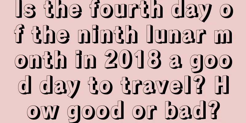 Is the fourth day of the ninth lunar month in 2018 a good day to travel? How good or bad?