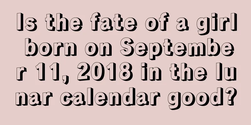 Is the fate of a girl born on September 11, 2018 in the lunar calendar good?