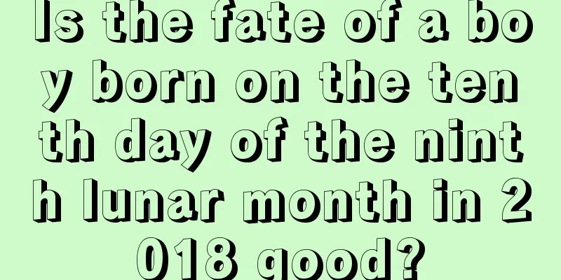 Is the fate of a boy born on the tenth day of the ninth lunar month in 2018 good?