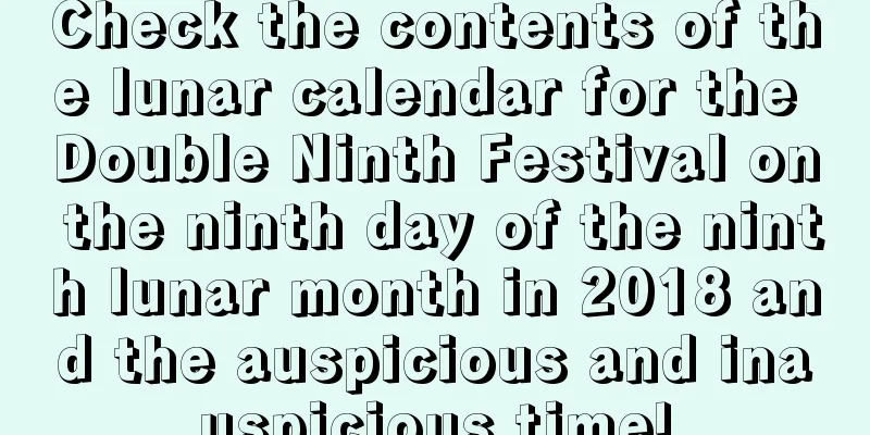 Check the contents of the lunar calendar for the Double Ninth Festival on the ninth day of the ninth lunar month in 2018 and the auspicious and inauspicious time!