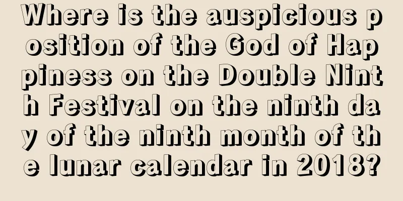 Where is the auspicious position of the God of Happiness on the Double Ninth Festival on the ninth day of the ninth month of the lunar calendar in 2018?