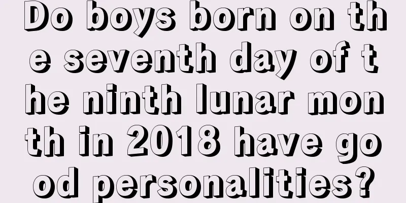 Do boys born on the seventh day of the ninth lunar month in 2018 have good personalities?