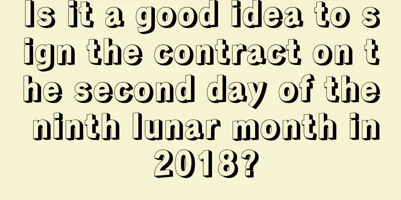 Is it a good idea to sign the contract on the second day of the ninth lunar month in 2018?