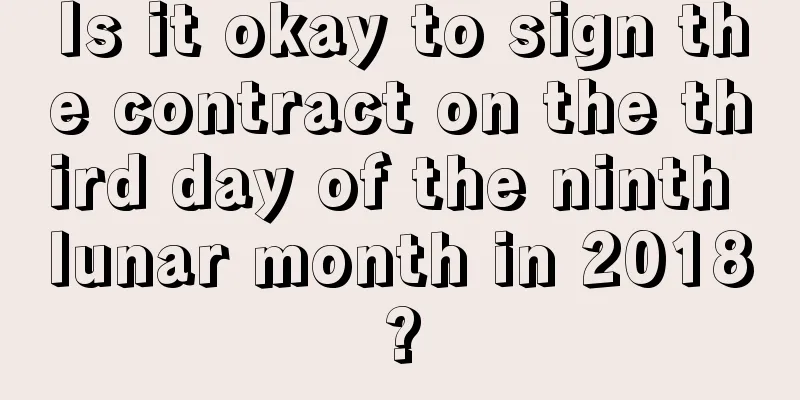 Is it okay to sign the contract on the third day of the ninth lunar month in 2018?