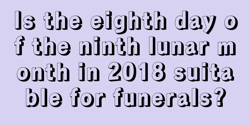 Is the eighth day of the ninth lunar month in 2018 suitable for funerals?