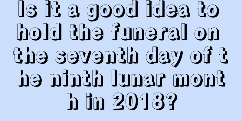 Is it a good idea to hold the funeral on the seventh day of the ninth lunar month in 2018?