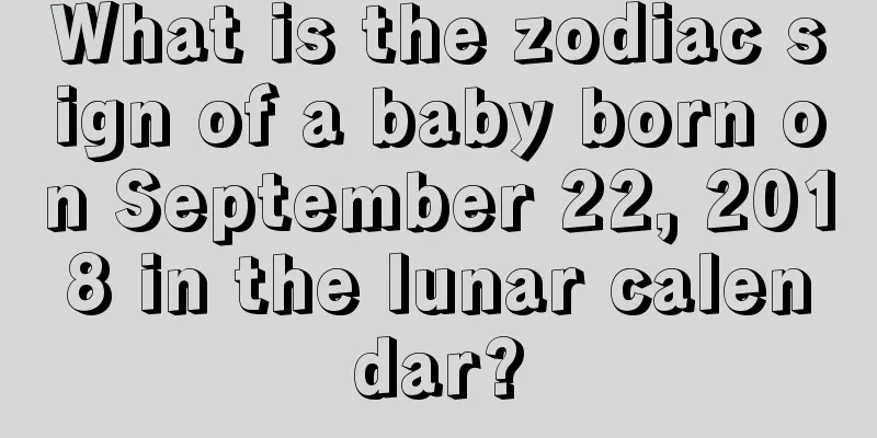 What is the zodiac sign of a baby born on September 22, 2018 in the lunar calendar?
