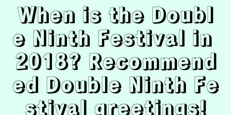 When is the Double Ninth Festival in 2018? Recommended Double Ninth Festival greetings!