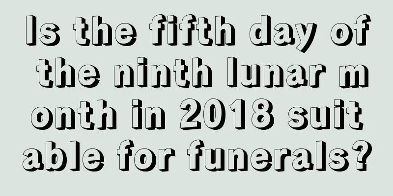 Is the fifth day of the ninth lunar month in 2018 suitable for funerals?