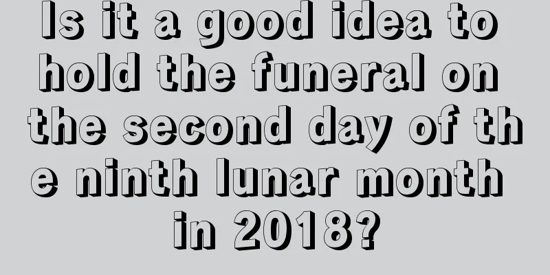 Is it a good idea to hold the funeral on the second day of the ninth lunar month in 2018?