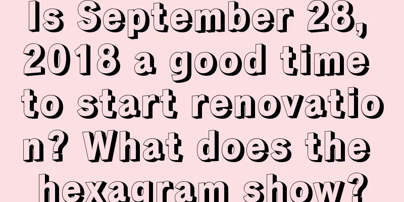 Is September 28, 2018 a good time to start renovation? What does the hexagram show?