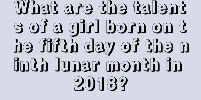 What are the talents of a girl born on the fifth day of the ninth lunar month in 2018?