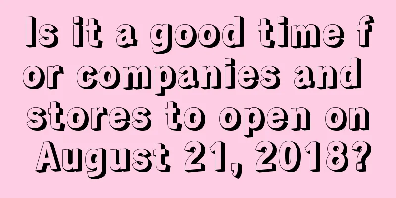 Is it a good time for companies and stores to open on August 21, 2018?