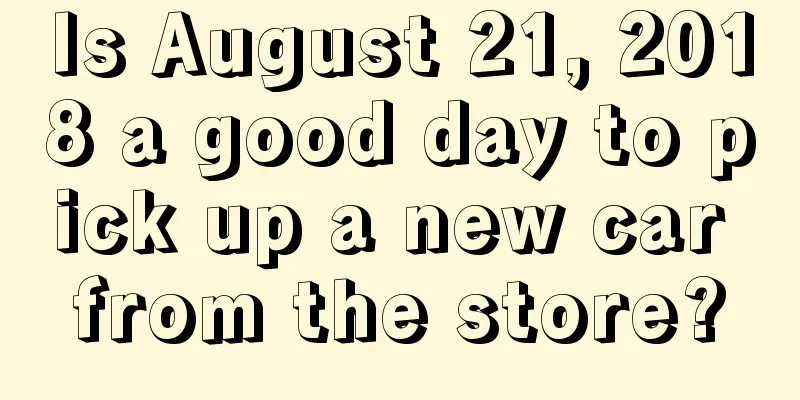 Is August 21, 2018 a good day to pick up a new car from the store?