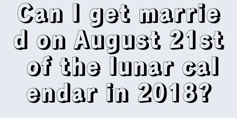 Can I get married on August 21st of the lunar calendar in 2018?