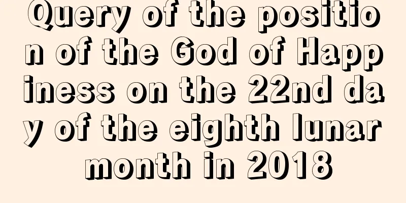 Query of the position of the God of Happiness on the 22nd day of the eighth lunar month in 2018