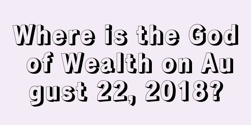 Where is the God of Wealth on August 22, 2018?