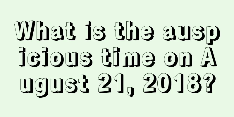 What is the auspicious time on August 21, 2018?