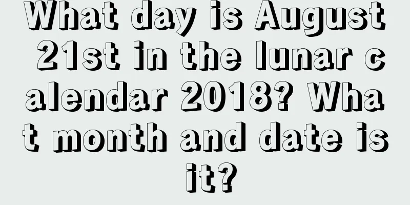 What day is August 21st in the lunar calendar 2018? What month and date is it?