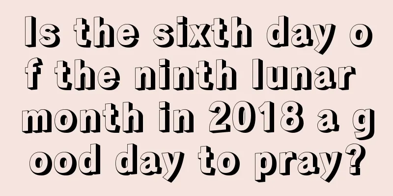 Is the sixth day of the ninth lunar month in 2018 a good day to pray?