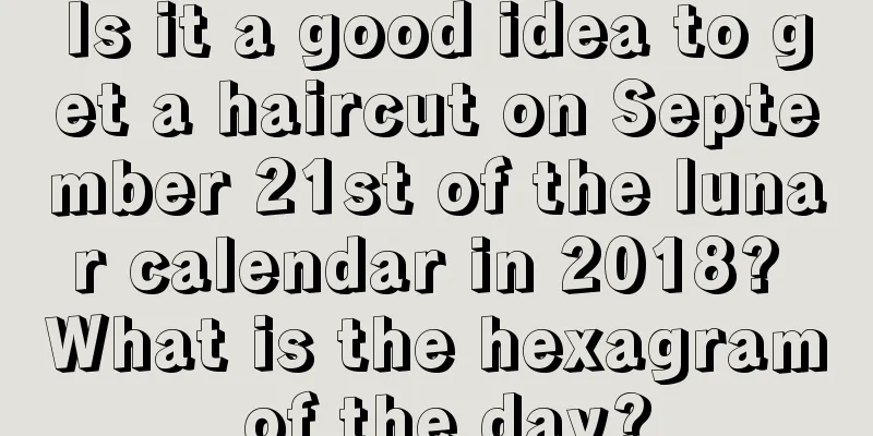 Is it a good idea to get a haircut on September 21st of the lunar calendar in 2018? What is the hexagram of the day?