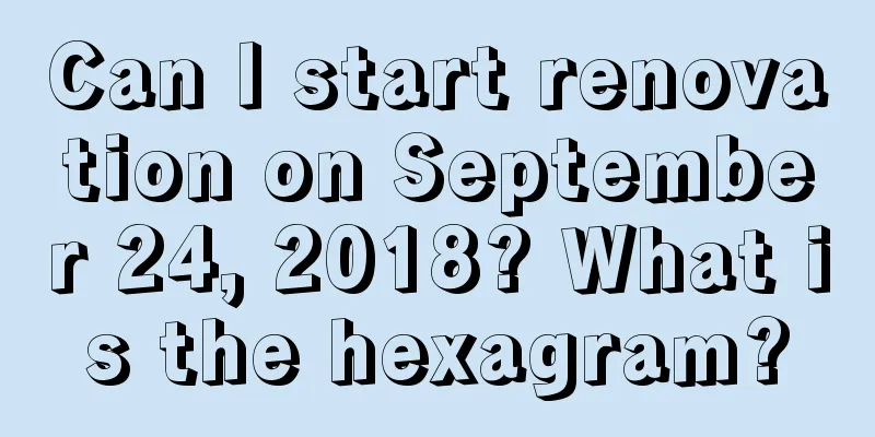 Can I start renovation on September 24, 2018? What is the hexagram?