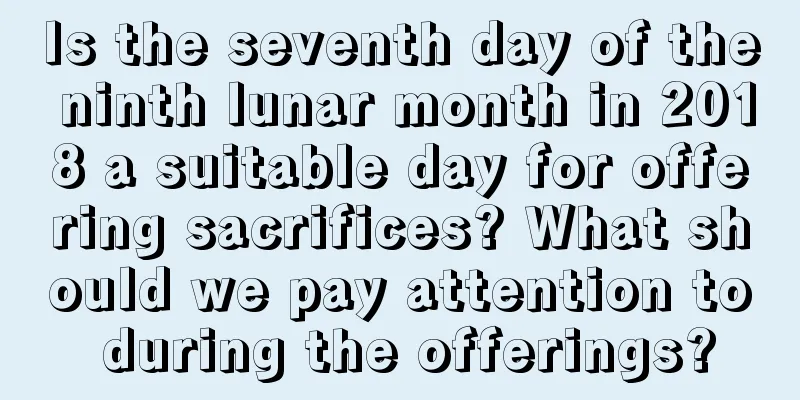 Is the seventh day of the ninth lunar month in 2018 a suitable day for offering sacrifices? What should we pay attention to during the offerings?