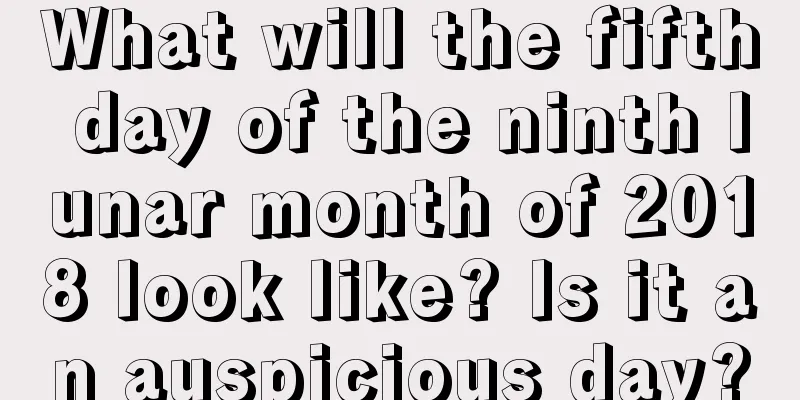 What will the fifth day of the ninth lunar month of 2018 look like? Is it an auspicious day?